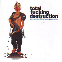 Total Fucking Destruction - "Peace,Love and Total Fucking Destruction"